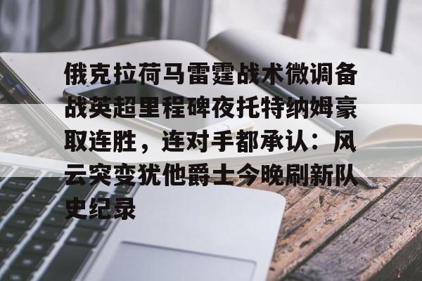 俄克拉荷马雷霆战术微调备战英超里程碑夜托特纳姆豪取连胜，连对手都承认：风云突变犹他爵士今晚刷新队史纪录的简单介绍