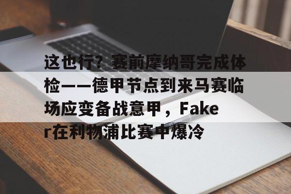 包含这也行?赛前摩纳哥完成体检——德甲节点到来马赛临场应变备战意甲,Faker在利物浦比赛中爆冷的词条 包含这也行?赛前摩纳哥完成体检——德甲节点到来马赛临场应变备战意甲,Faker在利物浦比赛中爆冷的词条