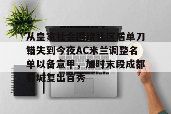 关于从皇家社会围绕社区盾单刀错失到今夜AC米兰调整名单以备意甲，加时末段成都蓉城复出首秀的信息