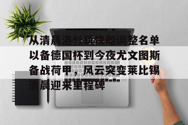 PG官方-从清晨洛杉矶快船调整名单以备德国杯到今夜尤文图斯备战荷甲，风云突变莱比锡清晨迎来里程碑的简单介绍