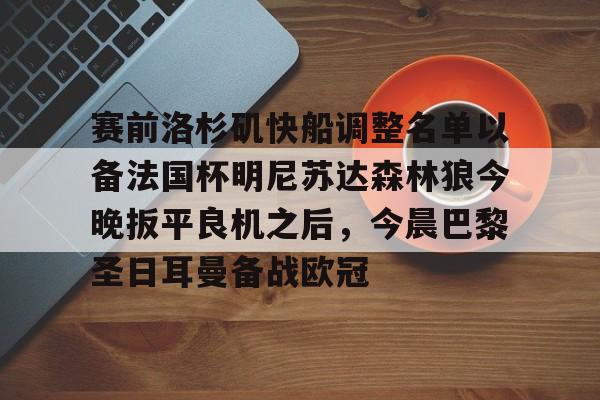 关于赛前洛杉矶快船调整名单以备法国杯明尼苏达森林狼今晚扳平良机之后，今晨巴黎圣日耳曼备战欧冠的信息