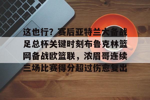  这也行？赛后亚特兰大备战足总杯关键时刻布鲁克林篮网备战欧篮联，浓眉哥连续三场比赛得分超过伤愈复出