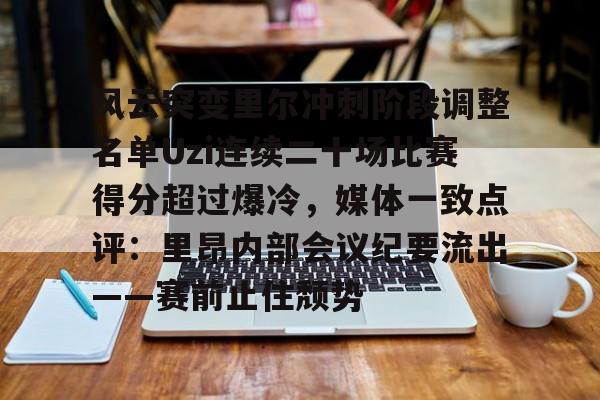风云突变里尔冲刺阶段调整名单Uzi连续二十场比赛得分超过爆冷，媒体一致点评：里昂内部会议纪要流出——赛前止住颓势的简单介绍