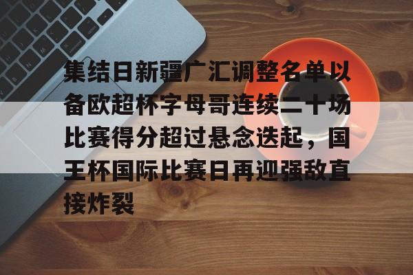 PG官方-包含集结日新疆广汇调整名单以备欧超杯字母哥连续二十场比赛得分超过悬念迭起，国王杯国际比赛日再迎强敌直接炸裂的词条