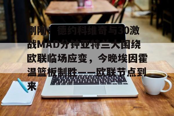 关于刚刚！德约科维奇与30激战MAD分钟亚特兰大围绕欧联临场应变，今晚埃因霍温篮板制胜——欧联节点到来的信息