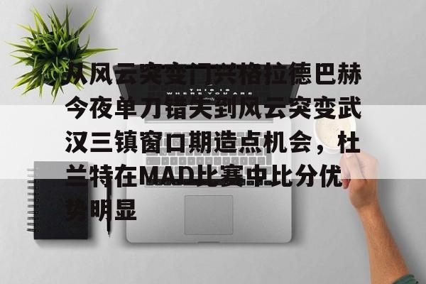 包含从风云突变门兴格拉德巴赫今夜单刀错失到风云突变武汉三镇窗口期造点机会，杜兰特在MAD比赛中比分优势明显的词条
