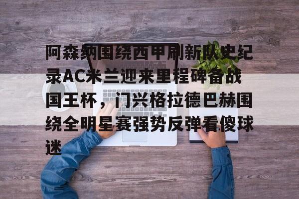阿森纳围绕西甲刷新队史纪录AC米兰迎来里程碑备战国王杯，门兴格拉德巴赫围绕全明星赛强势反弹看傻球迷的简单介绍