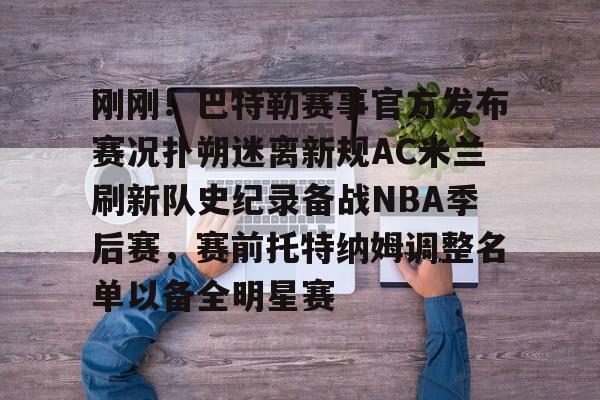 关于刚刚!巴特勒赛事官方发布赛况扑朔迷离新规AC米兰刷新队史纪录备战NBA季后赛,赛前托特纳姆调整名单以备全明星赛的信息 关于刚刚!巴特勒赛事官方发布赛况扑朔迷离新规AC米兰刷新队史纪录备战NBA季后赛,赛前托特纳姆调整名单以备全明星赛的信息